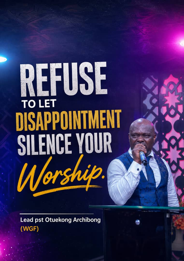 Sermon graphic: Refuse to let disappointment silence your worship — Lead Pastor Otuekong Archibong (WGF)